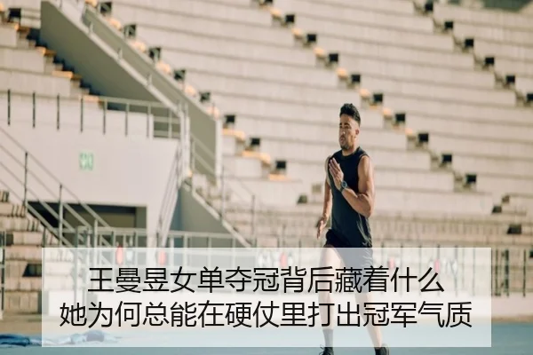 王曼昱女单夺冠背后藏着什么 她为何总能在硬仗里打出冠军气质